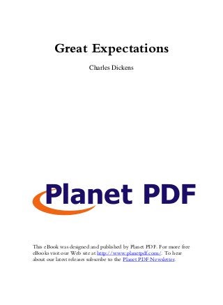 Great Expectations
Charles Dickens
This eBook was designed and published by Planet PDF. For more free
eBooks visit our Web site at http://www.planetpdf.com/. To hear
about our latest releases subscribe to the Planet PDF Newsletter.
 
