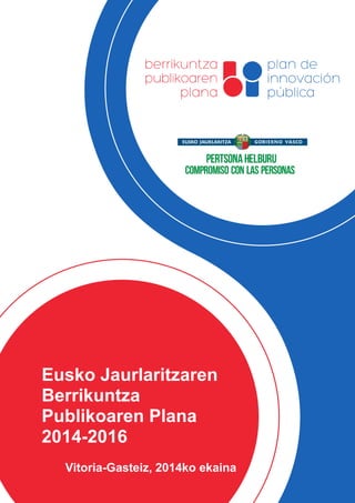 Eusko Jaurlaritzaren
Berrikuntza
Publikoaren Plana
2014-2016
Vitoria-Gasteiz, 2014ko ekaina
 