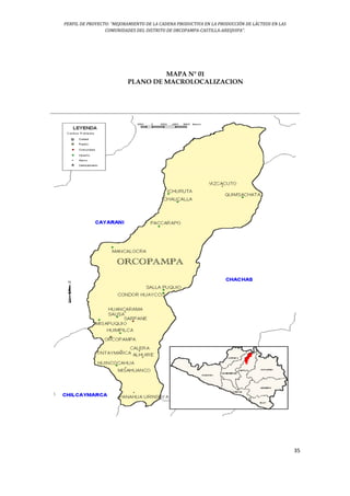 PERFIL DE PROYECTO: “MEJORAMIENTO DE LA CADENA PRODUCTIVA EN LA PRODUCCIÓN DE LÁCTEOS EN LAS
COMUNIDADES DEL DISTRITO DE ORCOPAMPA-CASTILLA-AREQUIPA”.
35
MAPA N° 01
PLANO DE MACROLOCALIZACION
 