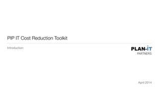 Introduction
April 2014
PIP IT Cost Reduction Toolkit
 