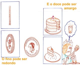 E o doce pode ser
                            amargo




O fino pode ser
redondo
 