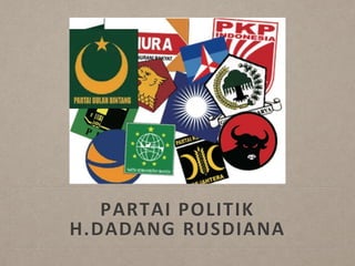 PARTAI POLITIK
H.DADANG RUSDIANA
 