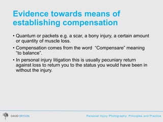 Personal Injury Photography: Principles and Practice
Evidence towards means of
establishing compensation
• Quantum or pack...