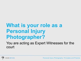 Personal Injury Photography: Principles and Practice
What is your role as a
Personal Injury
Photographer?
You are acting a...
