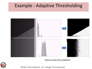 Example : Adaptive Thresholding
ET403:Principles of Image Processing
How to solve this problem?
 