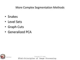 More Complex Segmentation Methods
• Snakes
• Level Sets
• Graph Cuts
• Generalized PCA
ET403:Principles of Image Processing
17/09/2016
Copyright G.D. Hager
• Generalized PCA
 