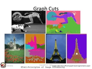 Graph Cuts
ET403:Principles of Image Processing
17/09/2016
Copyright G.D. Hager
Images taken from efficient graph-based segmentation paper
 