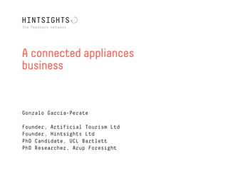 A connected appliances
business


Gonzalo Garcia-Perate

Founder, Artificial Tourism Ltd
Founder, Hintsights Ltd
PhD Candidate, UCL Bartlett
PhD Researcher, Arup Foresight
 