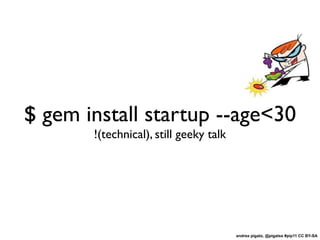 $ gem install startup --age<30
       !(technical), still geeky talk




                                        andrea pigato, @pigatss #pip11 CC BY-SA
 