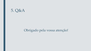 5. Q&A
Obrigado pela vossa atenção!
 