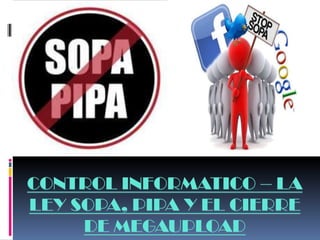 CONTROL INFORMATICO – LA
LEY SOPA, PIPA Y EL CIERRE
DE MEGAUPLOAD
 
