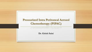 Pressurized Intra Peritoneal Aerosol
Chemotherapy (PIPAC)
Dr. Girish Saini
 