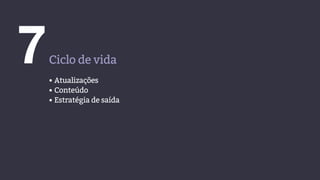 7Ciclo de vida
• Atualizações
• Conteúdo
• Estratégia de saída
 