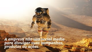 A empresa não usa social media
para divulgar suas campanhas,
produtos ou ações.
 