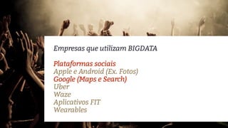 Empresas que utilizam BIGDATA
Plataformas sociais
Apple e Android (Ex. Fotos)
Google (Maps e Search)
Uber
Waze
Aplicativos FIT
Wearables
 
