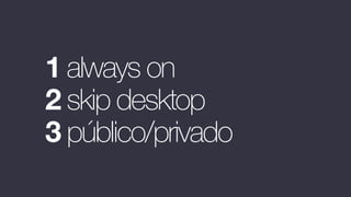 1 always on
2 skip desktop
3 público/privado
 