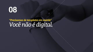 08
“Precisamos de templates em mobile"
Vocênãoédigital.
 