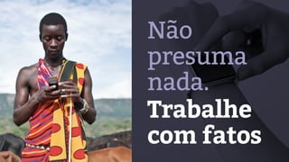 Não
presuma
nada.
Trabalhe
com fatos
 