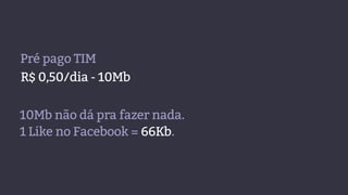 Pré pago TIM
R$ 0,50/dia - 10Mb
10Mb não dá pra fazer nada.
1 Like no Facebook = 66Kb.
 