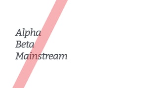 Alpha
Beta
Mainstream
 