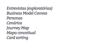 Entrevistas (exploratórias)
Business Model Canvas
Personas
Cenários
Journey Map
Mapa conceitual
Card sorting
 