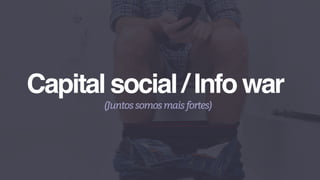Capital social / Info war
(Juntossomosmaisfortes)
 