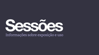 SessõesInformações sobre exposição e uso
 