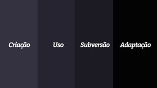 Criação Uso Subversão Adaptação
 