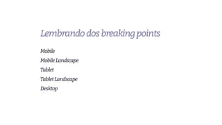 Mobile
MobileLandscape
Tablet
TabletLandscape
Desktop
Lembrandodosbreakingpoints
 