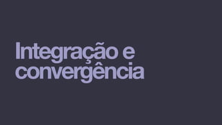 Integraçãoe
convergência
 