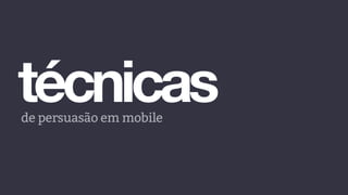 técnicasde persuasão em mobile
 