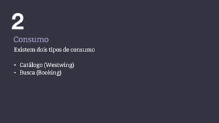 2
Consumo
Existem dois tipos de consumo
• Catálogo (Westwing)
• Busca (Booking)
 
