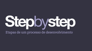 StepbystepEtapas de um processo de desenvolvimento
 