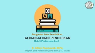 ALIRAN-ALIRAN PENDIDIKAN
Pengantar Ilmu Pendidikan
Bab 5 Pertemuan ke-6
D. Alfiani Rusmawati, M.Pd.
Program Studi Pendidikan Agama Islam, STAI Jakarta
 