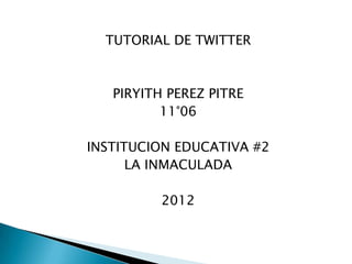 TUTORIAL DE TWITTER



   PIRYITH PEREZ PITRE
          11°06

INSTITUCION EDUCATIVA #2
      LA INMACULADA

          2012
 
