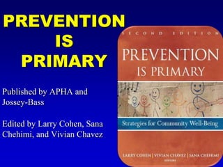 Prevention is Primary Published by APHA and Jossey-Bass Edited by Larry Cohen, Sana Chehimi, and Vivian Chavez 