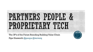 The 3P’s of the Future Branding Building Value Chain
Pipa Unsworth @peepa @verveiq
 