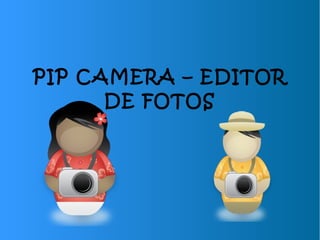 PIP CAMERA – EDITOR
DE FOTOS
 