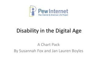 Disability in the Digital Age

            A Chart Pack
By Susannah Fox and Jan Lauren Boyles
 