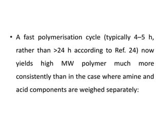 • A fast polymerisation cycle (typically 4–5 h,
rather than >24 h according to Ref. 24) now
yields high MW polymer much more
consistently than in the case where amine and
acid components are weighed separately:
 