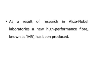 • As a result of research in Akzo-Nobel
laboratories a new high-performance ﬁbre,
known as ‘M5’, has been produced.
 