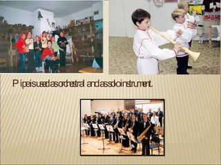 Pipe is used as orchestral and as solo instrument.  