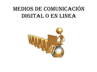 MEDIOS DE COMUNICACIÓN
  DIGITAL O EN LINEA
 