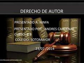 DERECHO DE AUTOR
PRESENTADO A: NINFA
PRESENTADO POR : ANDRES CARDENAS
CURSO: 8 B
COLEGIO: SOTOMAYOR
23/07 /2014
 