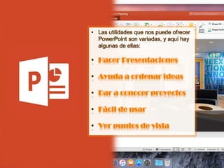 • Las utilidades que nos puede ofrecer
PowerPoint son variadas, y aquí hay
algunas de ellas:
• Hacer Presentaciones
• Ayuda a ordenar ideas
• Dar a conocer proyectos
• Fácil de usar
• Ver puntos de vista
 