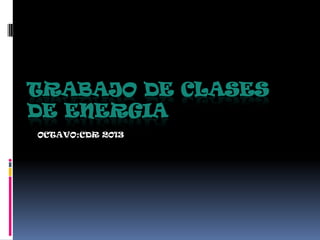 TRABAJO DE CLASES
DE ENERGIA
OCTAVO:CDR 2013

 