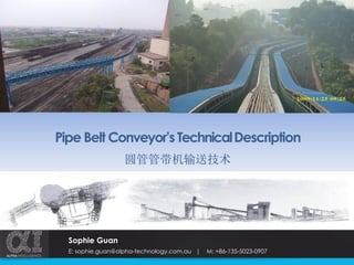 Pipe Belt Conveyor’sTechnicalDescription
圆管管带机输送技术
Sophie Guan
E: sophie.guan@alpha-technology.com.au | M: +86-135-5023-0907
 