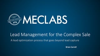 Lead Management for the Complex Sale
A lead optimization process that goes beyond lead capture
Brian Carroll
 