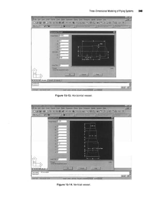 Three-Dimensional Modeling of Piping Systems 249
Figure 15-13. Horizontal vessel.
Figure 15-14. Vertical vessel.
 