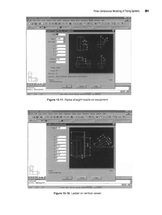 Three-Dimensional Modeling of Piping Systems 251
Figure 15-17. Radial straight nozzle on equipment.
Figure 15-18. Ladder on vertical vessel.
 
